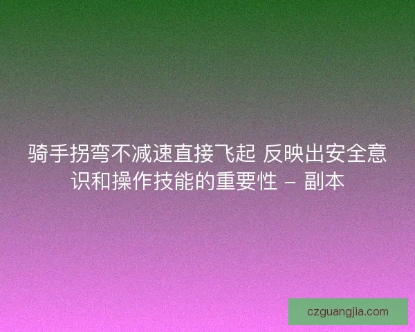 骑手拐弯不减速直接飞起 反映出安全意识和操作技能的重要性 - 副本