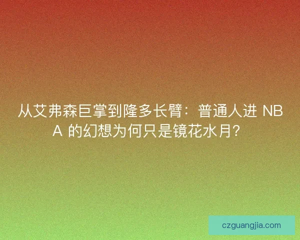 从艾弗森巨掌到隆多长臂：普通人进 NBA 的幻想为何只是镜花水月？