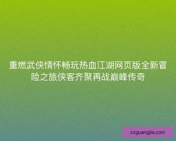 重燃武侠情怀畅玩热血江湖网页版全新冒险之旅侠客齐聚再战巅峰传奇