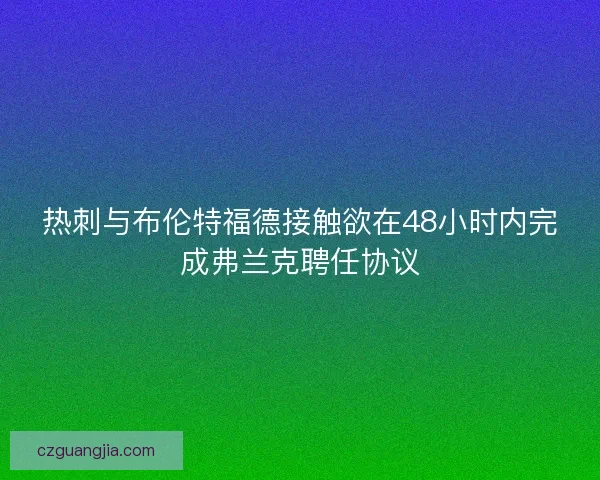 热刺与布伦特福德接触欲在48小时内完成弗兰克聘任协议