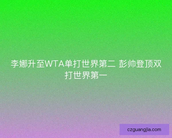 李娜升至WTA单打世界第二 彭帅登顶双打世界第一