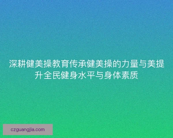 深耕健美操教育传承健美操的力量与美提升全民健身水平与身体素质