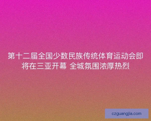 第十二届全国少数民族传统体育运动会即将在三亚开幕 全城氛围浓厚热烈