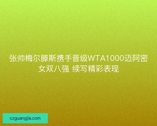 张帅梅尔滕斯携手晋级WTA1000迈阿密女双八强 续写精彩表现