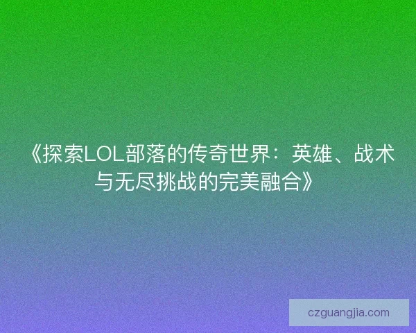 《探索LOL部落的传奇世界：英雄、战术与无尽挑战的完美融合》