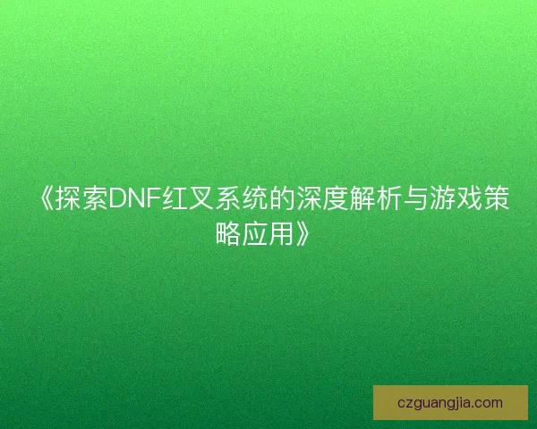 《探索DNF红叉系统的深度解析与游戏策略应用》