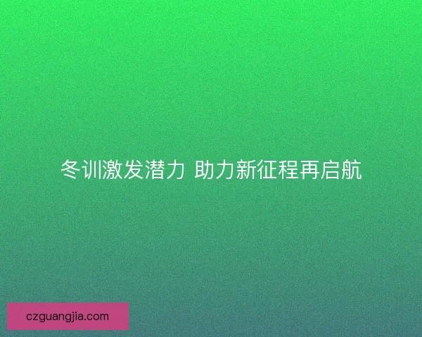 冬训激发潜力 助力新征程再启航
